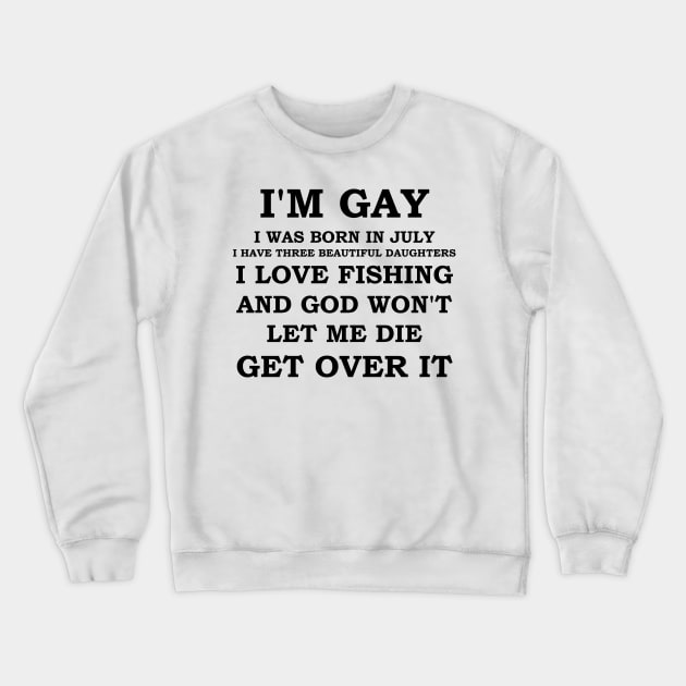 I'M GAY I WAS BORN IN JULY I HAVE THREE BEAUTIFUL DAUGHTERS I LOVE FISHING AND GOD WON'T LET ME DIE GET OVER IT Crewneck Sweatshirt by whirl